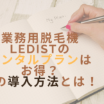 業務用脱毛機LEDistのレンタルプランはお得？その導入方法とは！