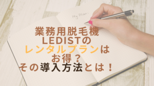 業務用脱毛機LEDistのレンタルプランはお得？その導入方法とは！