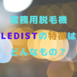 業務用脱毛機LEDistの特徴はどんなもの？