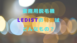 業務用脱毛機LEDistの特徴はどんなもの？