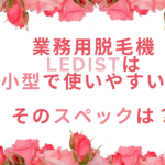 業務用脱毛機LEDistは小型で使いやすい？そのスペックは？
