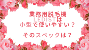 業務用脱毛機LEDistは小型で使いやすい？そのスペックは？