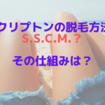 PSクリプトンの脱毛方法はS.S.C.M.？その仕組みは？