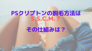 PSクリプトンの脱毛方法はS.S.C.M.？その仕組みは？