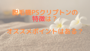 脱毛機PSクリプトンの特徴は？オススメポイントはある？