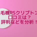脱毛機PSクリプトン口コミは？評判などを分析！