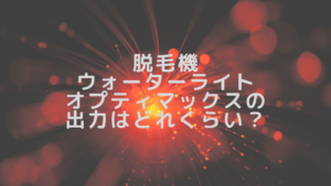 脱毛機ウォーターライトオプティマックスの出力はどれくらい？