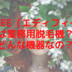 Edfee（エディフィー）は業務用脱毛機？どんな機器なの？