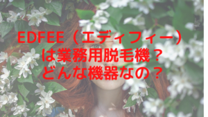 Edfee（エディフィー）は業務用脱毛機？どんな機器なの？
