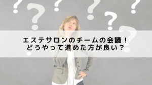 エステサロンのチームの会議！どうやって進めた方が良い？