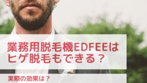 業務用脱毛機Edfeeはヒゲ脱毛もできる？実際の効果は？