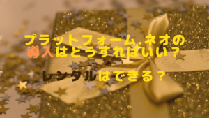 プラットフォーム.ネオの導入はどうすればいい？レンタルはできる？