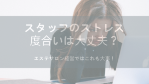 エステサロン経営ではこれも大事！スタッフのストレス度合いは大丈夫？