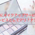 施術後にメイクアップサービスってサービスとしてアリ？ナシ？