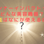 インナーインパクトってどんな美容機器？機能はなにが使えるの？
