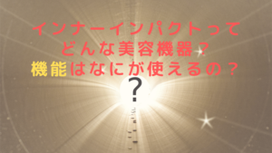 インナーインパクトってどんな美容機器？機能はなにが使えるの？