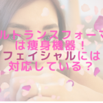 ウルトランスフォーマーは痩身機器！フェイシャルには対応している？