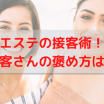 エステの接客術！お客さんの褒め方は？褒めることで得られる3つのポイントって？