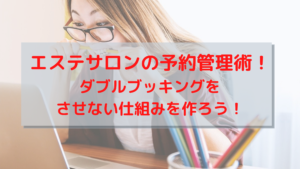 エステサロンの予約管理術！ダブルブッキングをさせない仕組みを作ろう！