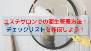 エステサロンでの衛生管理方法！チェックリストを作成しよう！