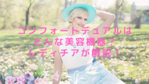 コンフォートデュアルはどんな美容機器？レディチアが解説！
