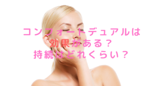 コンフォートデュアルは効果がある？持続はどれくらい？