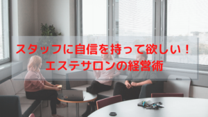 スタッフに自信を持って欲しい！エステサロンの経営術