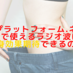 プラットフォーム.ネオで使えるラジオ波は痩身効果も期待できるのか？