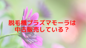 脱毛機プラズマモーラは中古販売している？