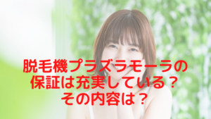脱毛機プラズラモーラの保証は充実している？その内容は？
