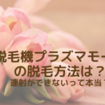 脱毛機プラズマモーラの脱毛方法は？連射ができないって本当？