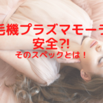 脱毛機プラズマモーラは安全⁈そのスペックとは！