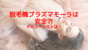 脱毛機プラズマモーラは安全⁈そのスペックとは！
