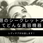 話題のシークレットメスってどんな美容機器？レディチアがお話します！