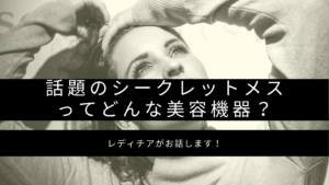 話題のシークレットメスってどんな美容機器？レディチアがお話します！