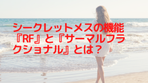 シークレットメスの機能『RF』と『サーマルフラクショナル』とは？