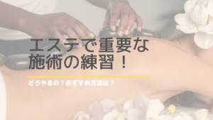 エステで重要な施術の練習！どうやるの？おすすめ方法は？