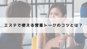 エステで使える営業トークのコツとは？意識すべきポイントは？