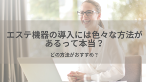 エステ機器の導入には色々な方法があるって本当？どの方法がおすすめ？
