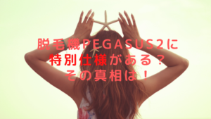 脱毛機PEGASUS2に特別仕様がある？その真相は！