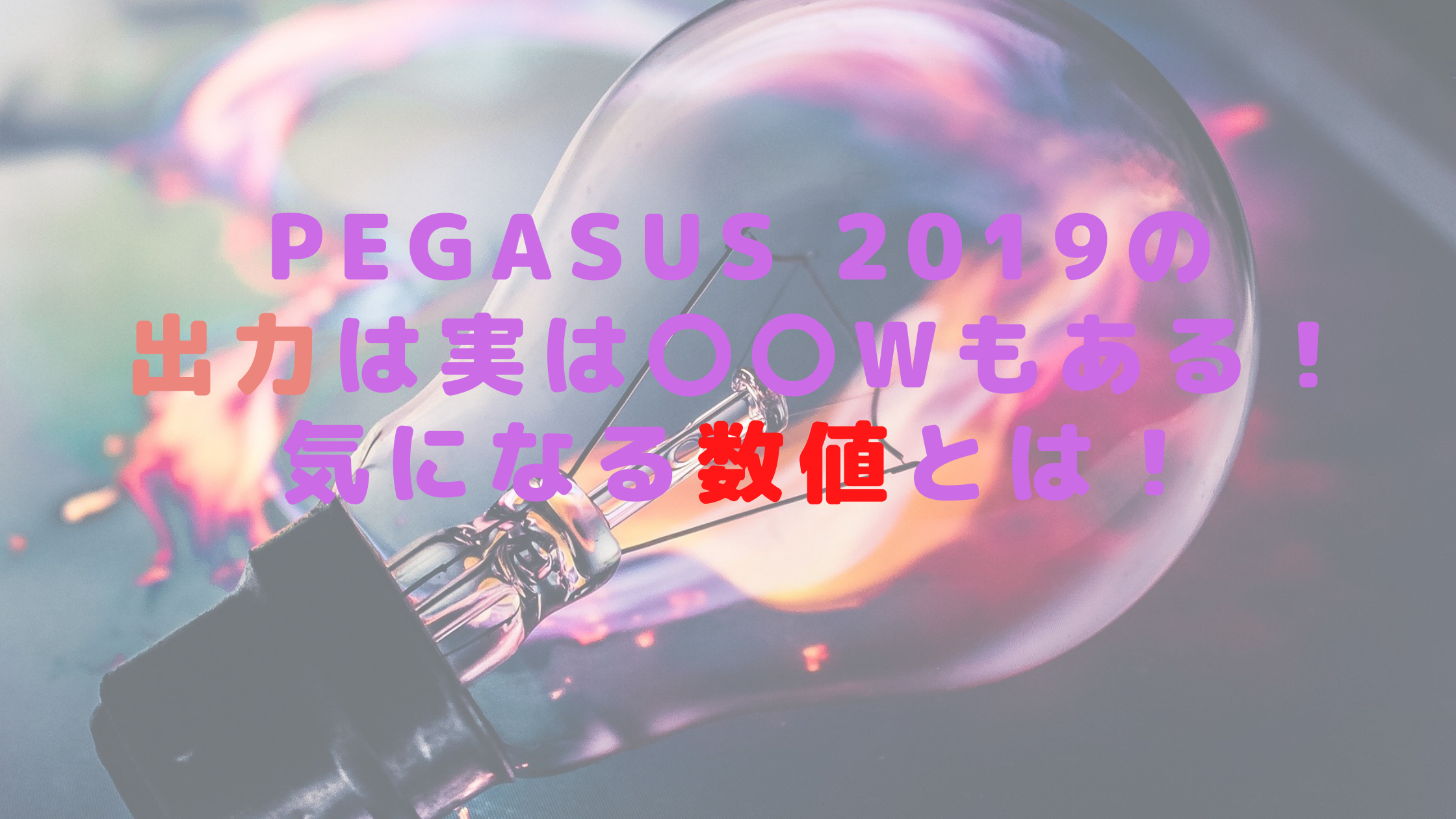 PEGASUS 2019の出力は実は〇〇Wもある！気になる数値とは！
