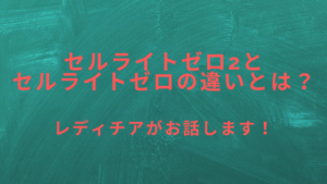 セルライトゼロ2とセルライトゼロの違いとは？レディチアがお話します！