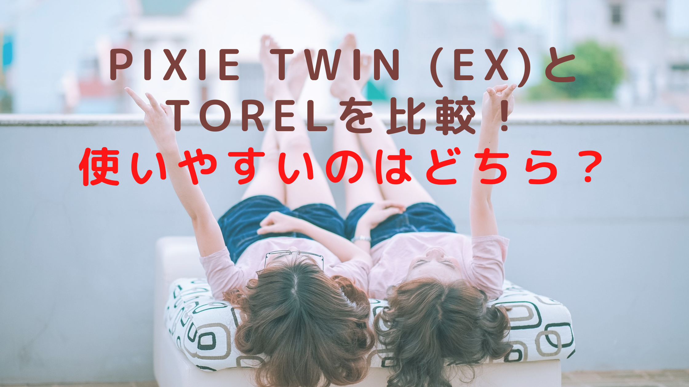 pixie twin (EX)とTORELを比較！使いやすいのはどちら？