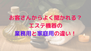 お客さんからよく聞かれる？エステ機器の業務用と家庭用の違い！