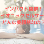 インパクト抜群！「バイオニックセルサーⅡ」はどんな美顔器なの？