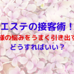 エステの接客術！お客様の悩みをうまく引き出すにはどうすればいい？