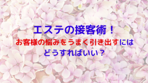 エステの接客術！お客様の悩みをうまく引き出すにはどうすればいい？