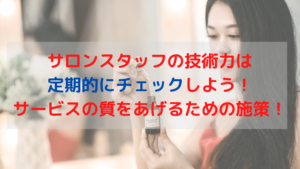 サロンスタッフの技術力は定期的にチェックしよう！サービスの質をあげるための施策！