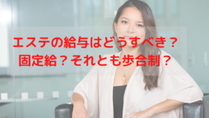 エステの給与はどうすべき？固定給？それとも歩合制？