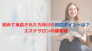 初めて来店された方向けの対応ポイントは？エステサロンの接客術